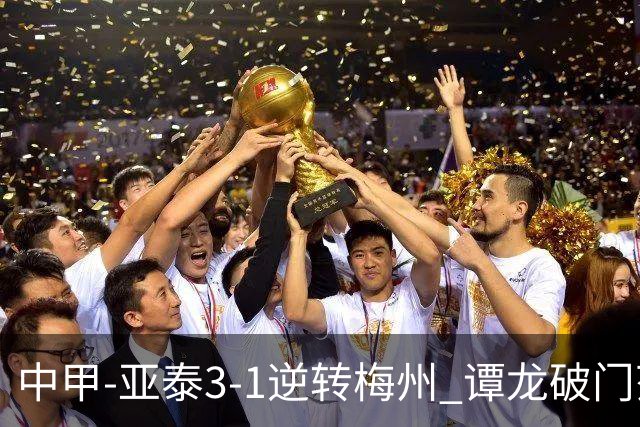 中甲-亚泰3-1逆转梅州 谭龙破门范厚泰造余炜廉乌龙 梅州仍旧垫底