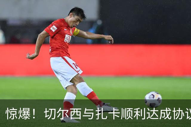 惊爆！切尔西与扎卡顺利达成协议，曼城以2160万镑签下德图尔贝！