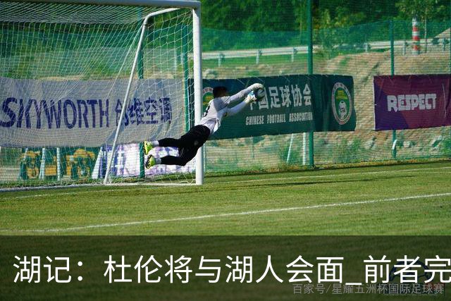 湖记：杜伦将与湖人会面 前者完美契合东契奇“A级中锋”的要求