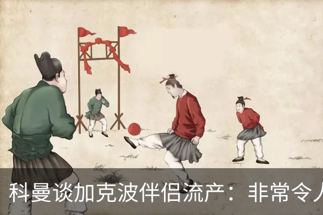 科曼谈加克波伴侣流产：非常令人悲痛的消息，但他从没说过想回家