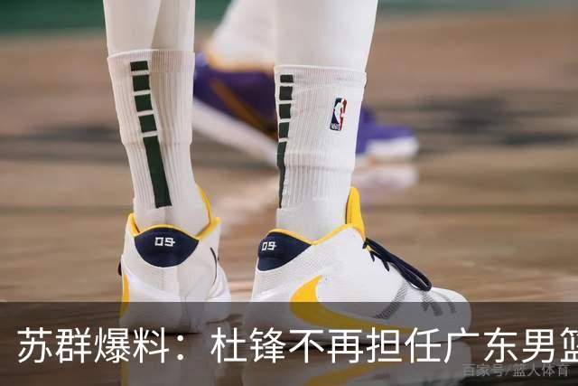 苏群爆料：杜锋不再担任广东男篮主帅，并且说出一个充分的理由