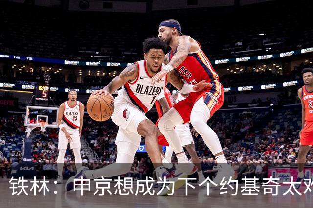 铁林：申京想成为下个约基奇太难了 火箭频繁变动影响了他的性格