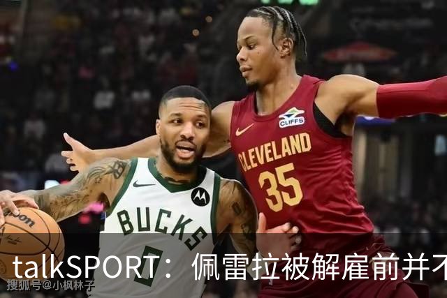talkSPORT：佩雷拉被解雇前并不知情 利雅得新月有意且薪资丰厚